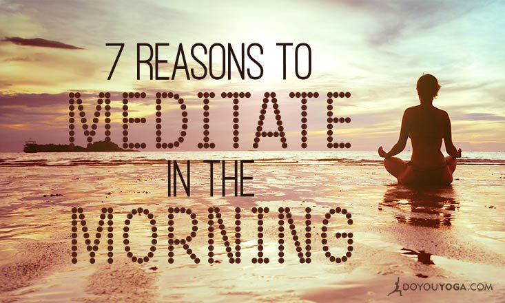 7 Life Affirming Reasons To Meditate In The Morning Doyou